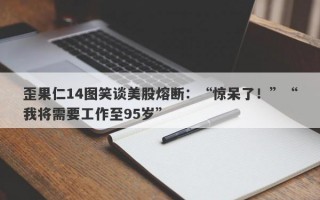 歪果仁14图笑谈美股熔断：“惊呆了！”“我将需要工作至95岁”