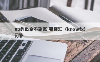 XS的出金不到账-要懂汇（knowfx）问答