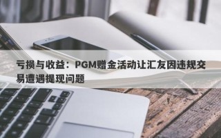 亏损与收益：PGM赠金活动让汇友因违规交易遭遇提现问题