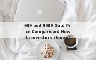 999 and 9999 Gold Price Comparison: How do investors choose?