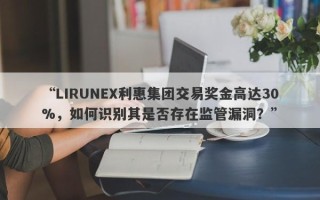 “LIRUNEX利惠集团交易奖金高达30%，如何识别其是否存在监管漏洞？”