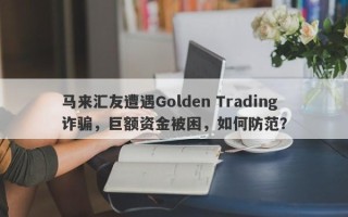 马来汇友遭遇Golden Trading诈骗，巨额资金被困，如何防范？