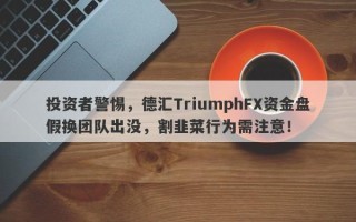 投资者警惕，德汇TriumphFX资金盘假换团队出没，割韭菜行为需注意！