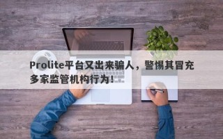 Prolite平台又出来骗人，警惕其冒充多家监管机构行为！