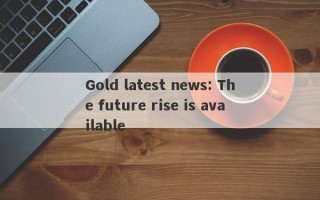 Gold latest news: The future rise is available