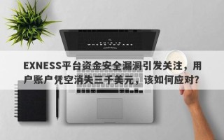 EXNESS平台资金安全漏洞引发关注，用户账户凭空消失三千美元，该如何应对？