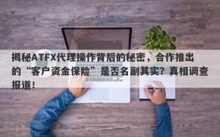 揭秘ATFX代理操作背后的秘密，合作推出的“客户资金保险”是否名副其实？真相调查报道！