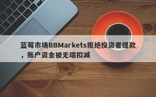 蓝莓市场BBMarkets拒绝投资者提款，账户资金被无端扣减