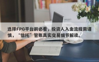 选择FPG平台前必看，投资人入金流程需谨慎，“信托”管账真实交易细节解读。