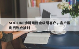 SOOLIKE涉嫌用赠金吸引客户，客户盈利后账户被封