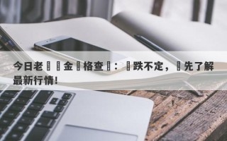 今日老廟黃金價格查詢：漲跌不定，搶先了解最新行情！