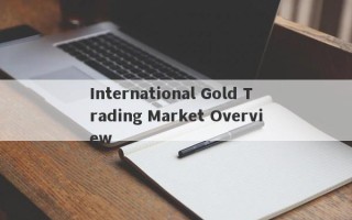 International Gold Trading Market Overview