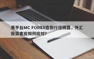 黑平台MC FOREX造假行径揭露，外汇投资者应如何应对？