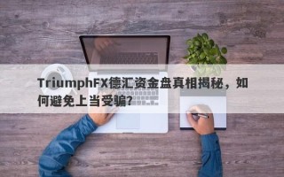 TriumphFX德汇资金盘真相揭秘，如何避免上当受骗？