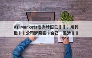 VT Markets澳洲牌照已註銷，用其他兩個公司牌照宣傳自己，混淆視聽