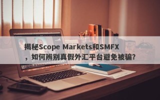 揭秘Scope Markets和SMFX，如何辨别真假外汇平台避免被骗？