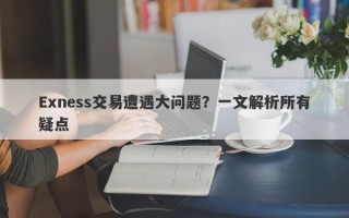 Exness交易遭遇大问题？一文解析所有疑点