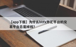 【app下载】为什么htfx外汇平台的交易平台总是掉线？