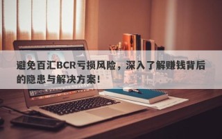 避免百汇BCR亏损风险，深入了解赚钱背后的隐患与解决方案！