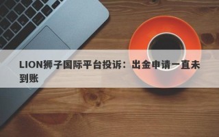 LION狮子国际平台投诉：出金申请一直未到账