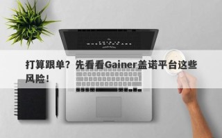 打算跟单？先看看Gainer盖诺平台这些风险！