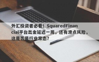 外汇投资者必看！SquaredFinancial平台出金延迟一周，还有滑点风险，这是否是行业常态？