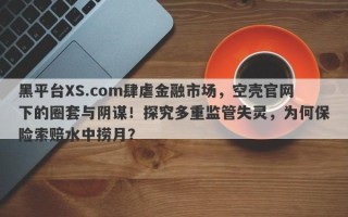 黑平台XS.com肆虐金融市场，空壳官网下的圈套与阴谋！探究多重监管失灵，为何保险索赔水中捞月？