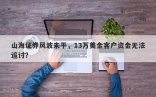 山海证券风波未平，13万美金客户资金无法追讨？