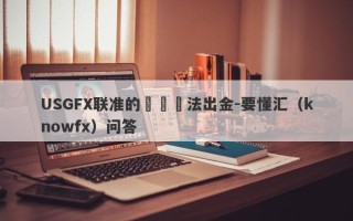 USGFX联准的帳戶無法出金-要懂汇（knowfx）问答