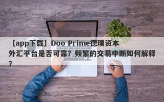 【app下载】Doo Prime德璞资本外汇平台是否可靠？频繁的交易中断如何解释？