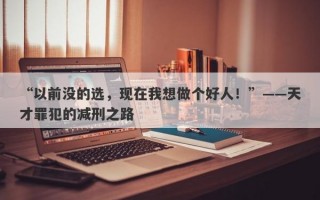 “以前没的选，现在我想做个好人！”——天才罪犯的减刑之路