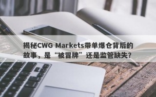 揭秘CWG Markets带单爆仓背后的故事，是“被冒牌”还是监管缺失？