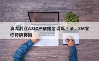 澳大利亚ASIC严禁赠金诱饵手法，XM宣称持牌存疑