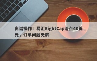 离谱操作！易汇EightCap滑点40美元，订单问题无解