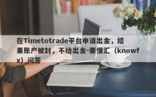 在Timetotrade平台申请出金，结果账户被封，不给出金-要懂汇（knowfx）问答