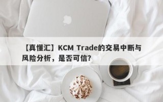 【真懂汇】KCM Trade的交易中断与风险分析，是否可信？