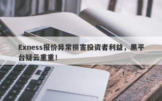 Exness报价异常损害投资者利益，黑平台疑云重重！