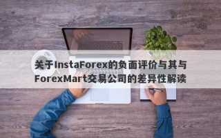 关于InstaForex的负面评价与其与ForexMart交易公司的差异性解读