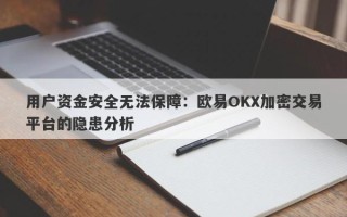 用户资金安全无法保障：欧易OKX加密交易平台的隐患分析