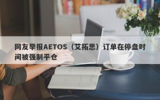 网友举报AETOS（艾拓思）订单在停盘时间被强制平仓