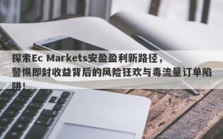 探索Ec Markets安盈盈利新路径，警惕即封收益背后的风险狂欢与毒流量订单陷阱！