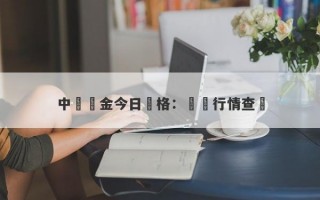 中國黃金今日價格：實時行情查詢