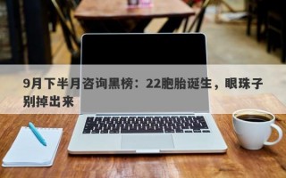 9月下半月咨询黑榜：22胞胎诞生，眼珠子别掉出来