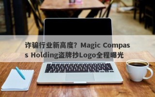 诈骗行业新高度？Magic Compass Holding盗牌抄Logo全程曝光