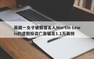 英国一女子被假冒名人Martin Lewis的虚假投资广告骗走1.1万英镑