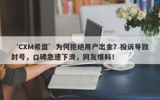 ‘CXM希盟’为何拒绝用户出金？投诉导致封号，口碑急速下滑，网友爆料！