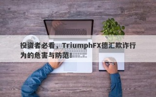 投资者必看，TriumphFX德汇欺诈行为的危害与防范！