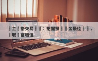 黃金價格交易時間：把握投資黃金最佳時機，贏取財富增值