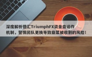 深度解析德汇TriumphFX资金盘运作机制，警惕团队更换导致韭菜被收割的风险！