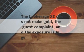 The brokerage XS does not make gold, the guest complaint, and the exposure is huge